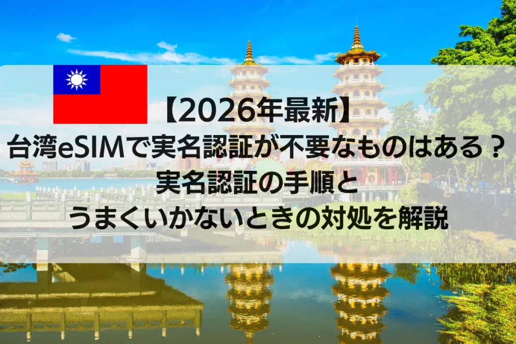 【2026年最新】台湾eSIMは実名認証が必要？不要なeSIM・登録方法・失敗時の対処法を解説