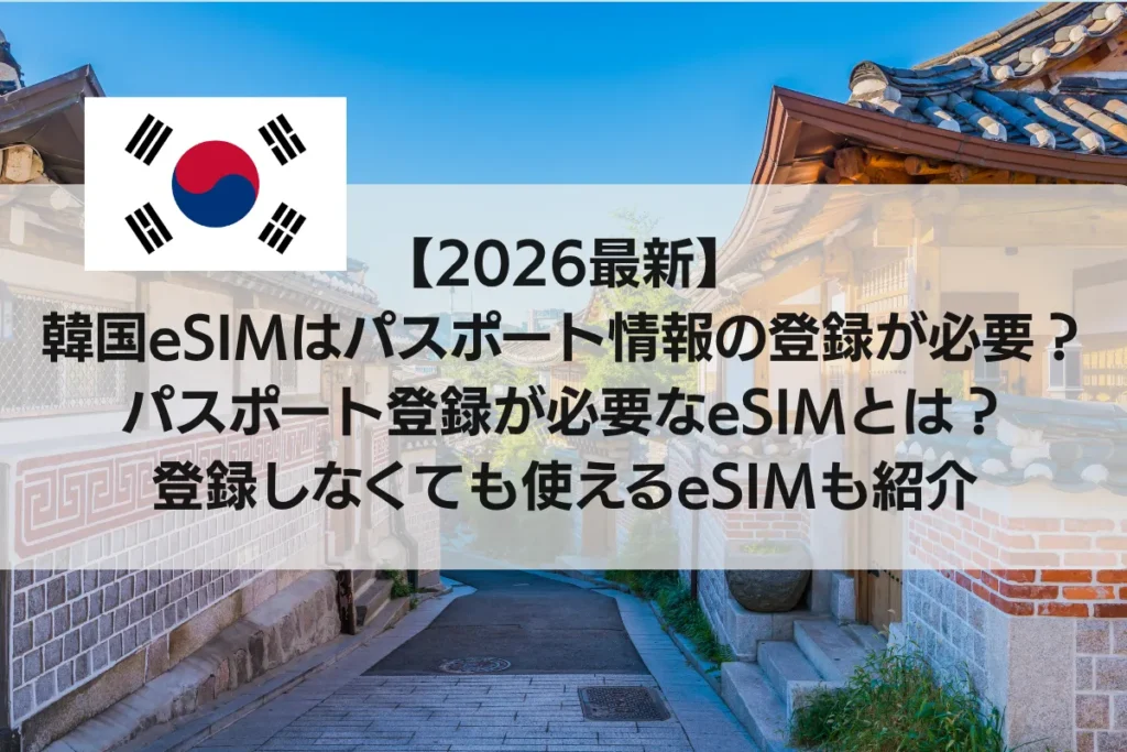 【2026最新】韓国eSIMはパスポート情報の登録が必要？パスポート登録が必要なeSIMとは？登録しなくても使えるeSIMも紹介