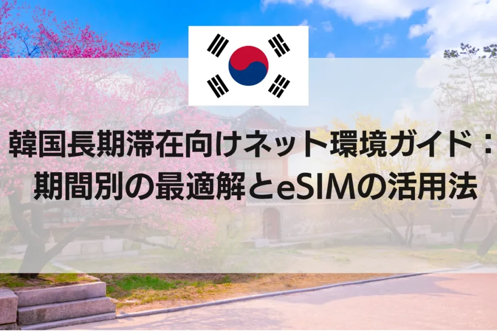 韓国長期滞在向けネット環境ガイド：期間別の最適解とeSIMの活用法